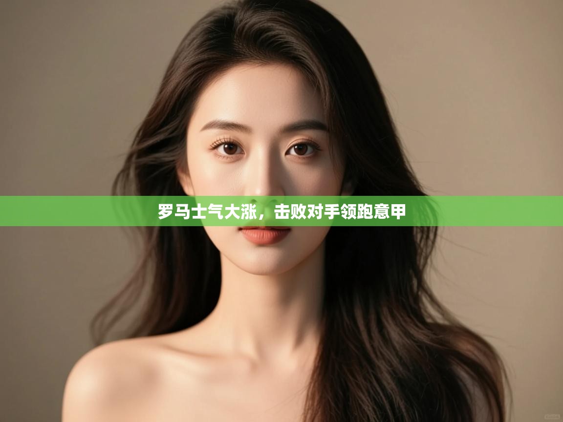 开运体育登录入口-罗马士气大涨，击败对手领跑意甲  第4张