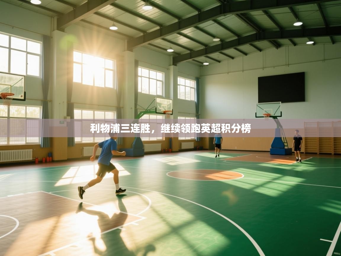 kaiyun体育入口-利物浦三连胜，继续领跑英超积分榜  第3张