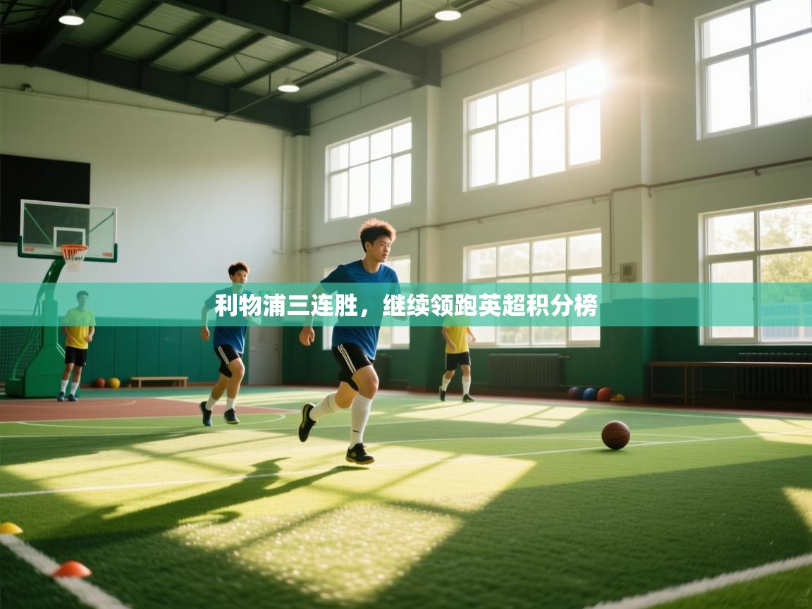kaiyun体育入口-利物浦三连胜，继续领跑英超积分榜  第2张