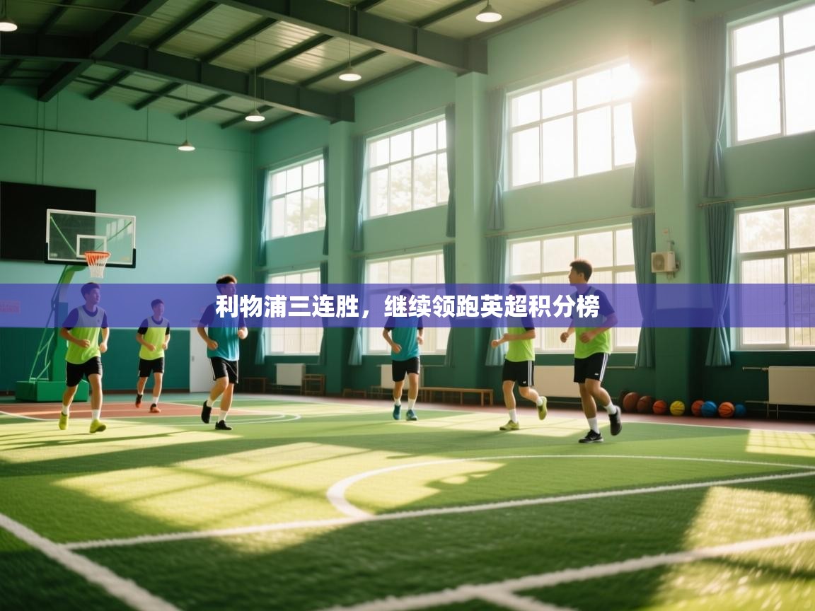 kaiyun体育入口-利物浦三连胜，继续领跑英超积分榜  第4张