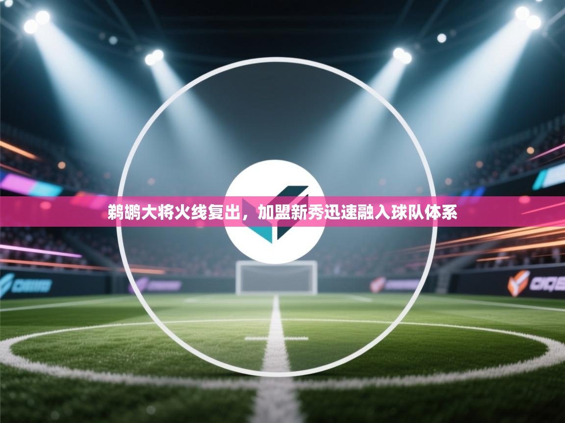 开云体育联赛专题页-鹈鹕大将火线复出，加盟新秀迅速融入球队体系