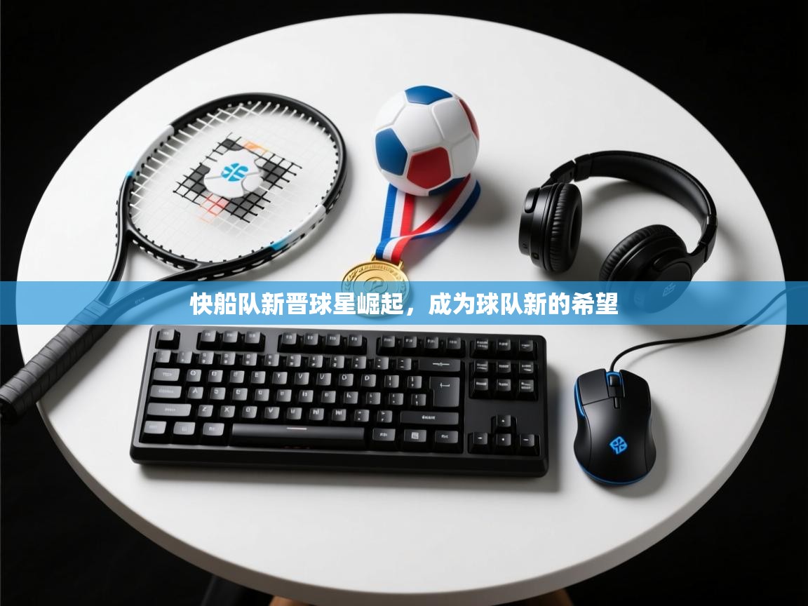 -快船队新晋球星崛起，成为球队新的希望
