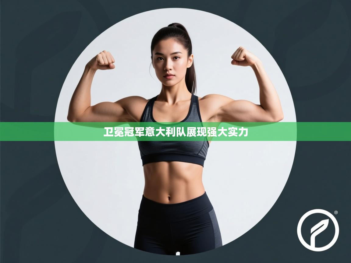 云开体育官网-卫冕冠军意大利队展现强大实力