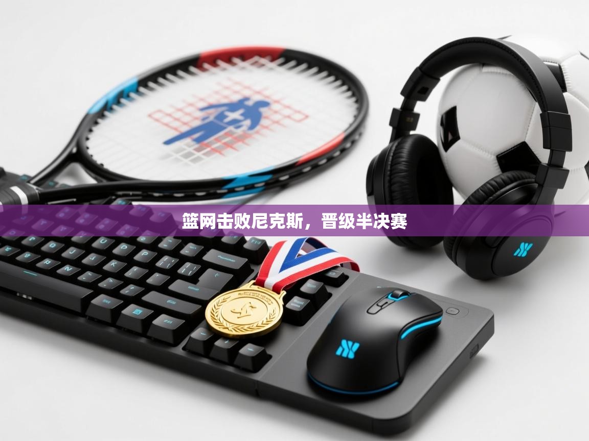 开云体育安卓APK下载-篮网击败尼克斯，晋级半决赛  第2张