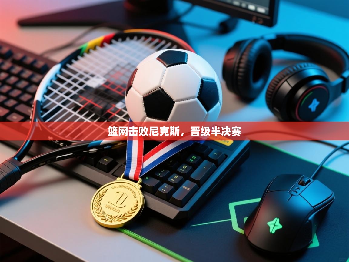 开云体育安卓APK下载-篮网击败尼克斯，晋级半决赛  第4张