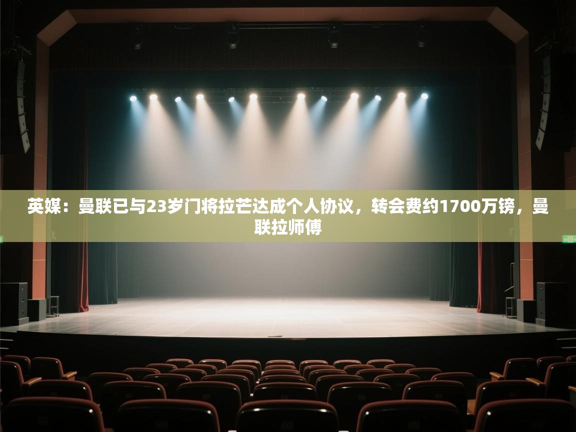 云开体育官方app下载-英媒：曼联已与23岁门将拉芒达成个人协议，转会费约1700万镑，曼联拉师傅  第2张