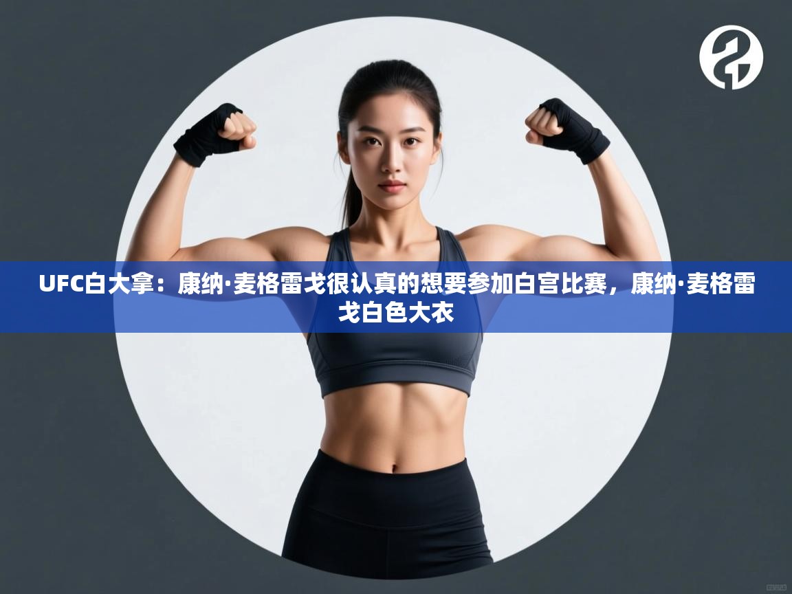 开云体育绑定手机指南-UFC白大拿:康纳·麦格雷戈很认真的想要参加白宫比赛,康纳·麦格雷戈白色大衣 第1张