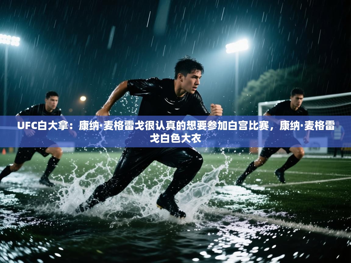 开云体育绑定手机指南-UFC白大拿:康纳·麦格雷戈很认真的想要参加白宫比赛,康纳·麦格雷戈白色大衣 第4张
