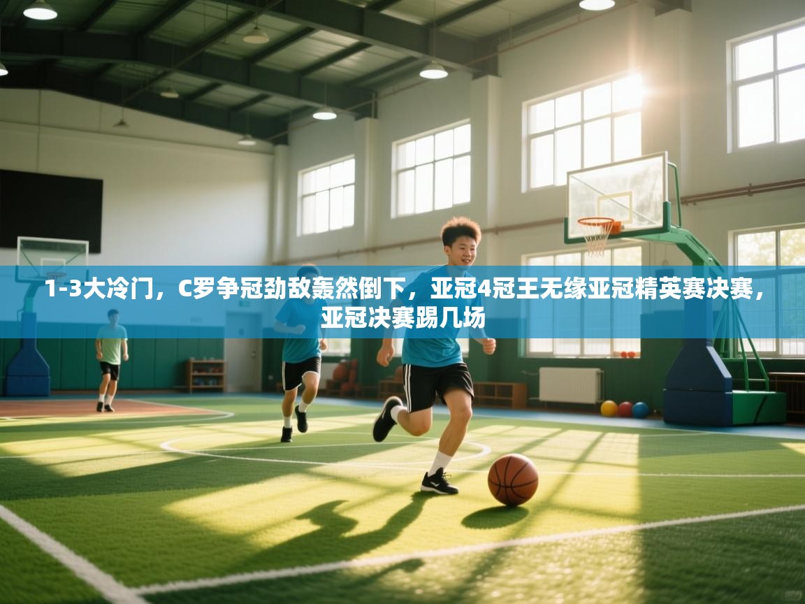开运体育登录入口-1-3大冷门，C罗争冠劲敌轰然倒下，亚冠4冠王无缘亚冠精英赛决赛，亚冠决赛踢几场
