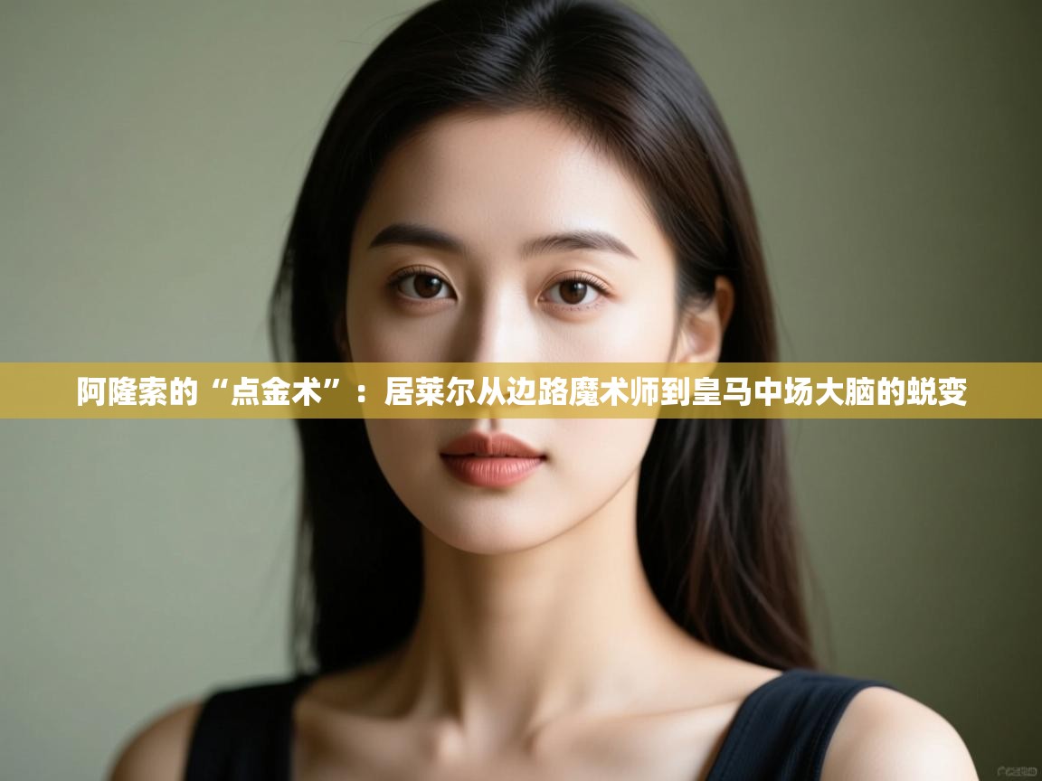 开云中国kaiyun·体育官方网站-阿隆索的“点金术”：居莱尔从边路魔术师到皇马中场大脑的蜕变