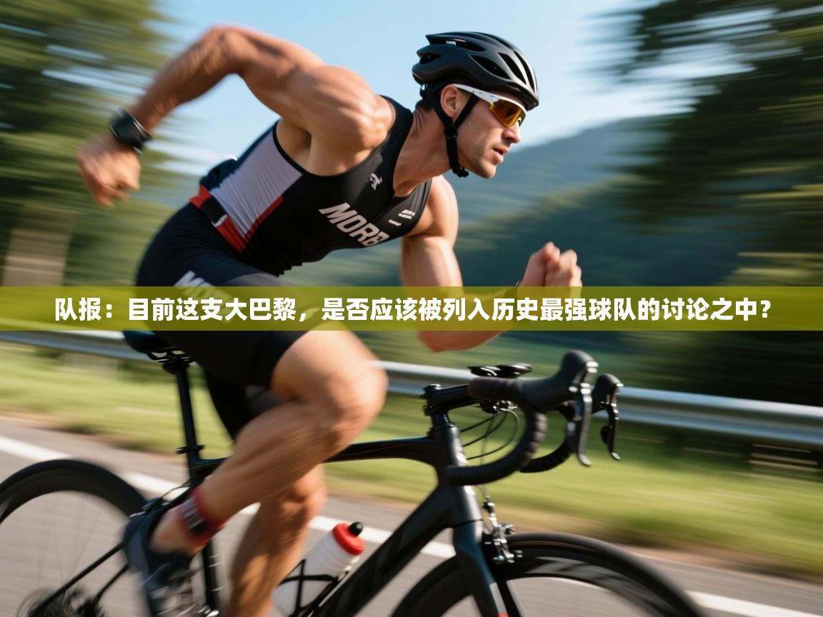 开云体育直播平台-队报：目前这支大巴黎，是否应该被列入历史最强球队的讨论之中？