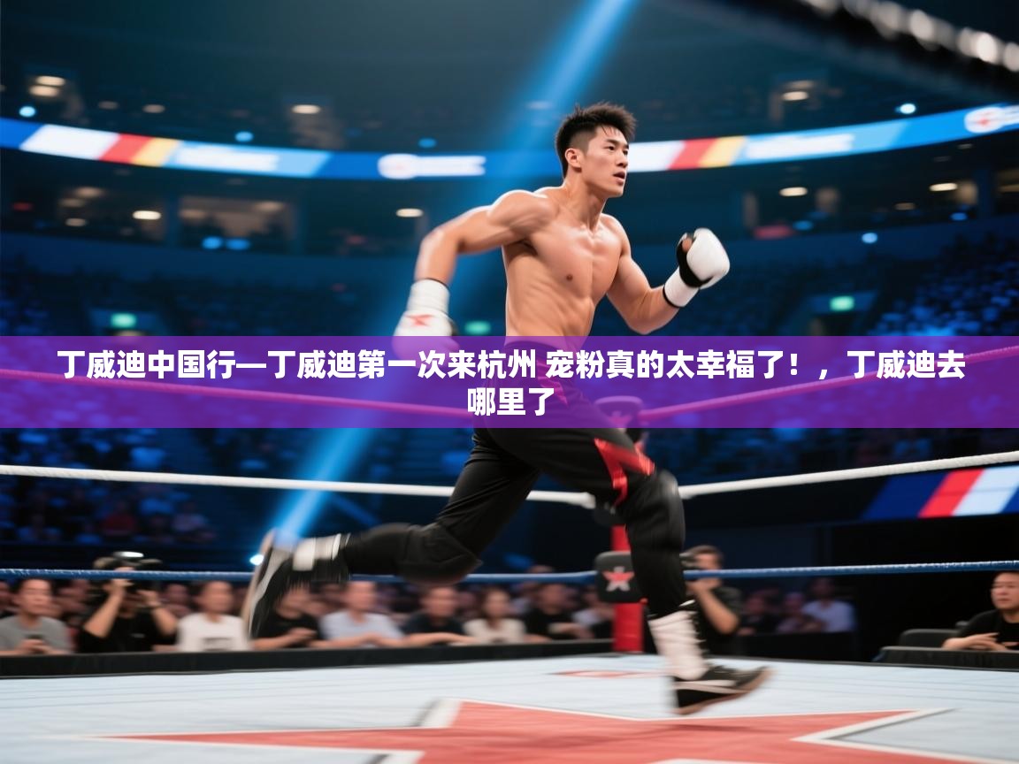 开云体育在线登入-丁威迪中国行—丁威迪第一次来杭州 宠粉真的太幸福了！，丁威迪去哪里了