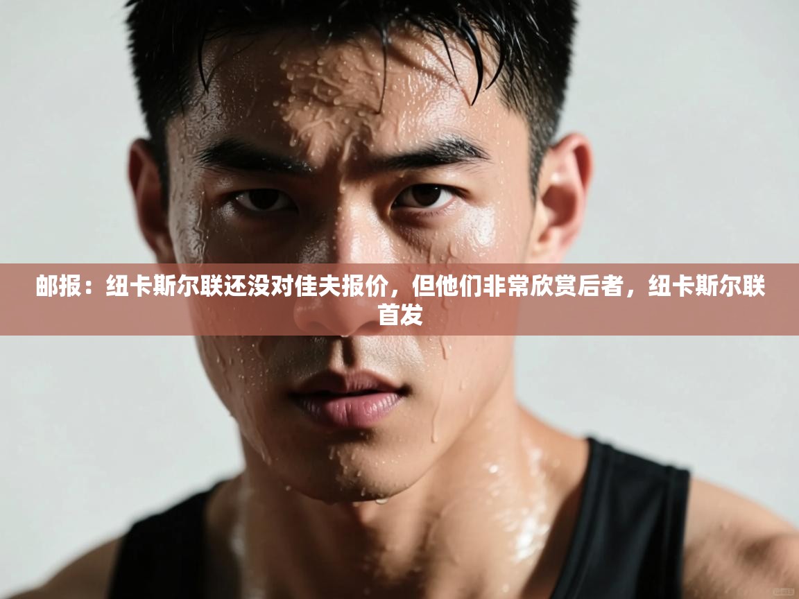 开云体育iOS安装教程-邮报：纽卡斯尔联还没对佳夫报价，但他们非常欣赏后者，纽卡斯尔联首发  第1张