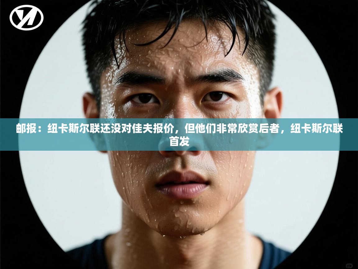 开云体育iOS安装教程-邮报：纽卡斯尔联还没对佳夫报价，但他们非常欣赏后者，纽卡斯尔联首发  第2张