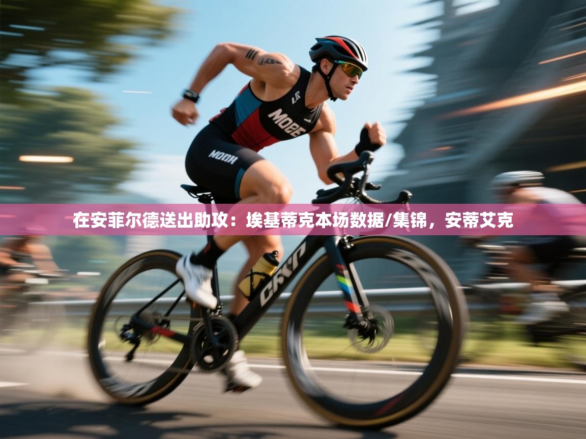 开云体育英文版入口-在安菲尔德送出助攻：埃基蒂克本场数据/集锦，安蒂艾克  第3张