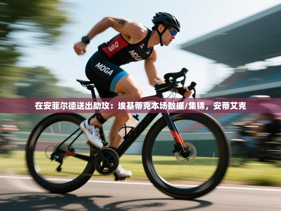 开云体育英文版入口-在安菲尔德送出助攻：埃基蒂克本场数据/集锦，安蒂艾克  第4张