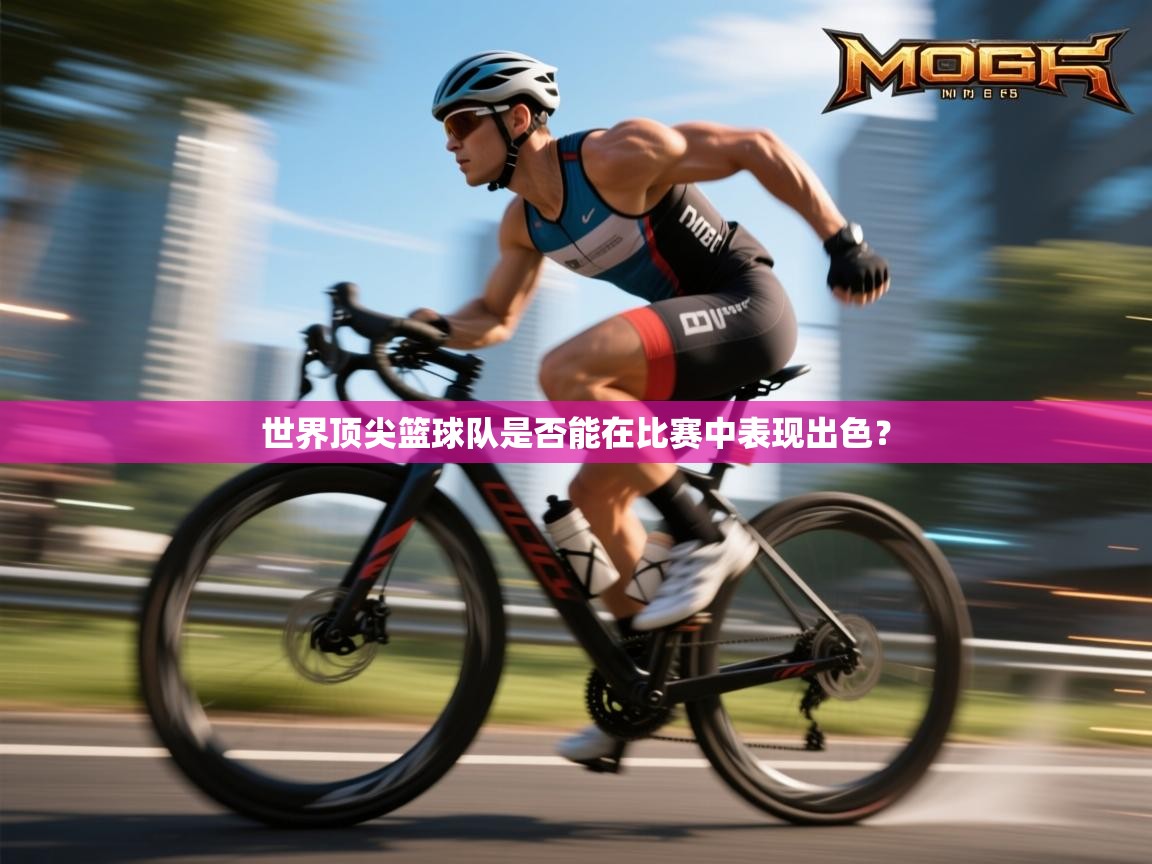 开云体育在线下载-世界顶尖篮球队是否能在比赛中表现出色？  第3张