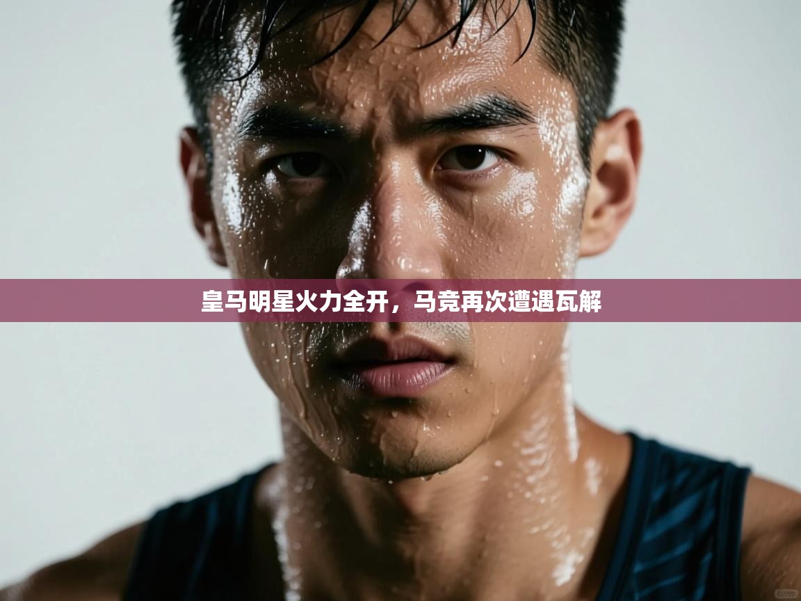 开云体育app登录入口-皇马明星火力全开，马竞再次遭遇瓦解  第2张