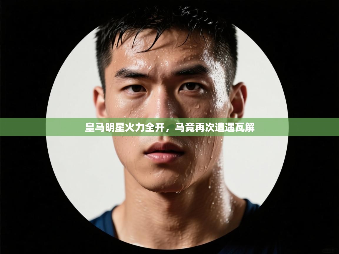 开云体育app登录入口-皇马明星火力全开，马竞再次遭遇瓦解  第4张