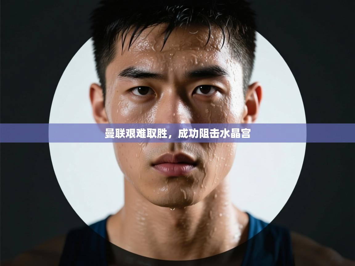 云开体育-曼联艰难取胜，成功阻击水晶宫