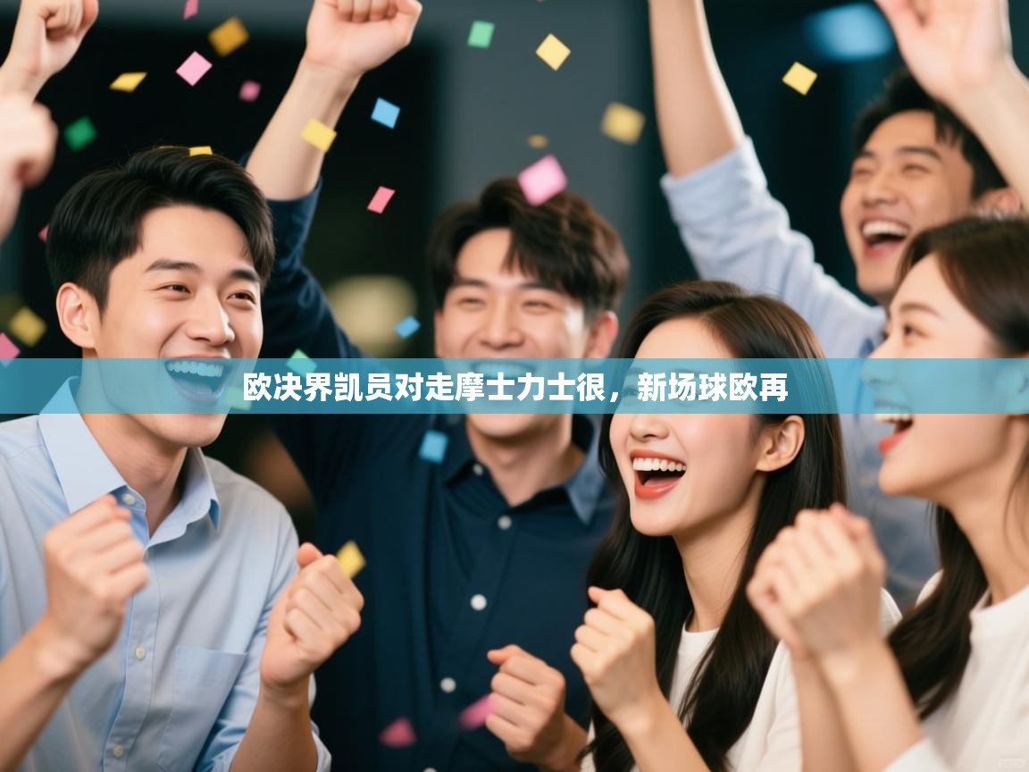 云开体育app网页版入口-欧决界凯员对走摩士力士很，新场球欧再