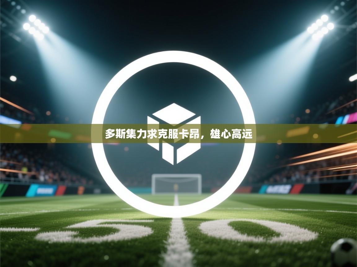 开云体育在线下载-多斯集力求克服卡昂，雄心高远