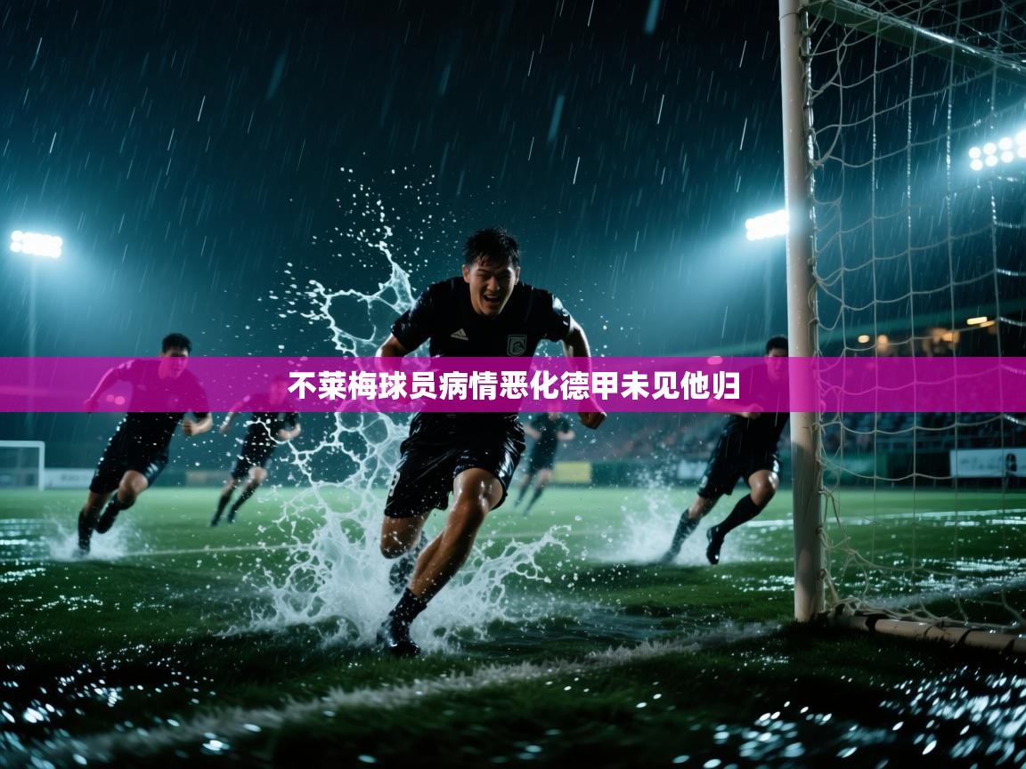 开云体育app下载官网-不莱梅球员病情恶化德甲未见他归