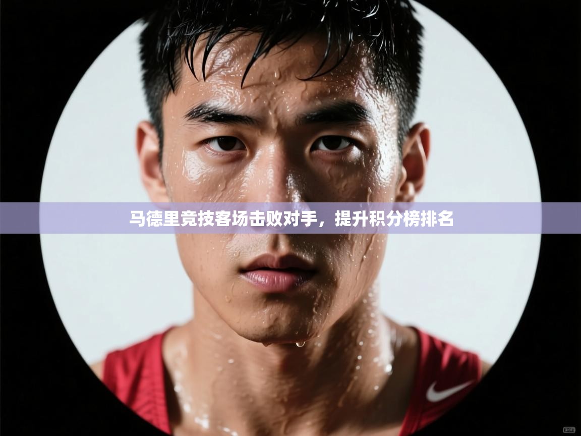 开云体育安卓APK下载-马德里竞技客场击败对手，提升积分榜排名