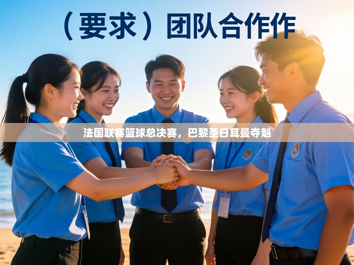 开云·体育app中国官方网站-法国联赛篮球总决赛，巴黎圣日耳曼夺魁